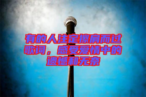 有的人注定擦肩而過歌詞，感受愛情中的遺憾和無(wú)奈