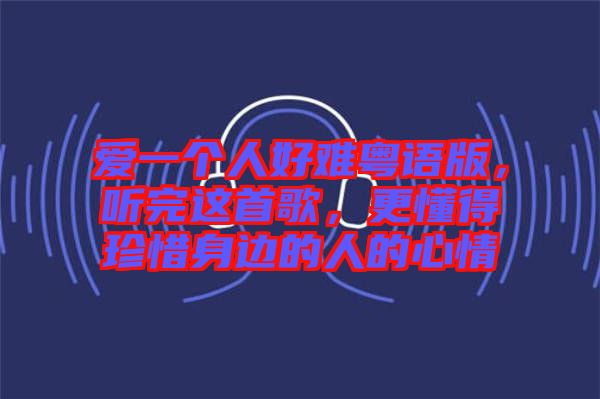 愛一個(gè)人好難粵語版，聽完這首歌，更懂得珍惜身邊的人的心情