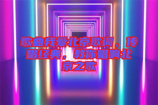 歌曲我愛(ài)北京歌詞，傳唱經(jīng)典，教你唱響北京之歌