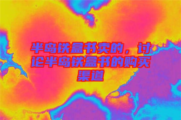 半島鐵盒書(shū)賣的，討論半島鐵盒書(shū)的購(gòu)買渠道