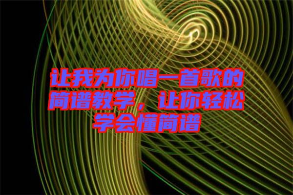 讓我為你唱一首歌的簡譜教學(xué)，讓你輕松學(xué)會(huì)懂簡譜