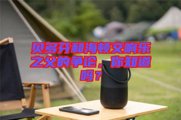 貝多芬和海頓交響樂之父的爭(zhēng)論，你知道嗎？