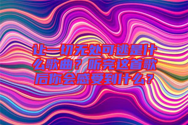 讓一切無(wú)處可逃是什么歌曲？聽(tīng)完這首歌后你會(huì)感受到什么？
