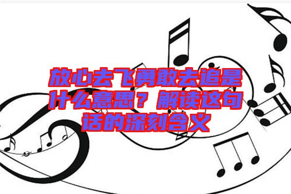 放心去飛勇敢去追是什么意思？解讀這句話(huà)的深刻含義