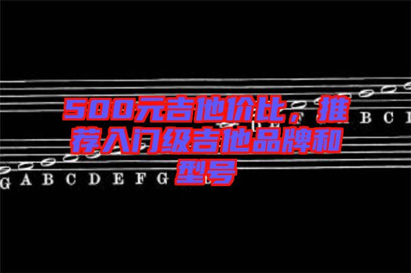 500元吉他價(jià)比，推薦入門級吉他品牌和型號