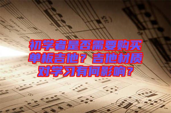 初學(xué)者是否需要購(gòu)買(mǎi)單板吉他？吉他材質(zhì)對(duì)學(xué)習(xí)有何影響？