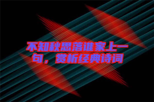 不知秋思落誰(shuí)家上一句，賞析經(jīng)典詩(shī)詞
