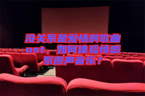 沒關(guān)系是愛情啊歌曲ost，如何體驗(yàn)情感系原聲音樂？