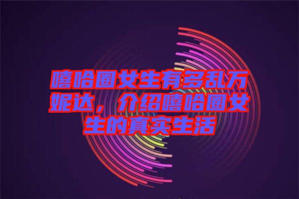 嘻哈圈女生有多亂萬(wàn)妮達(dá)，介紹嘻哈圈女生的真實(shí)生活