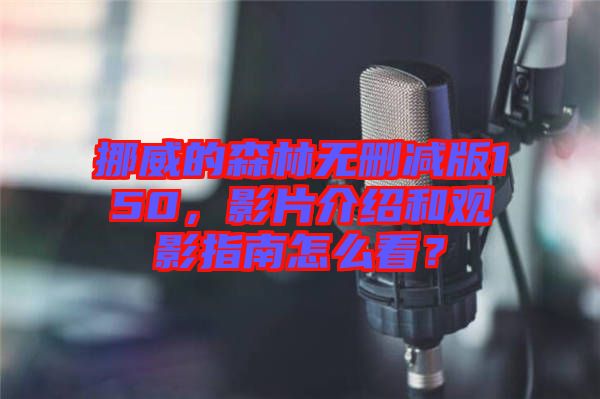 挪威的森林無(wú)刪減版150，影片介紹和觀影指南怎么看？