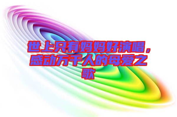 世上只有媽媽好演唱，感動(dòng)萬(wàn)千人的母愛之歌