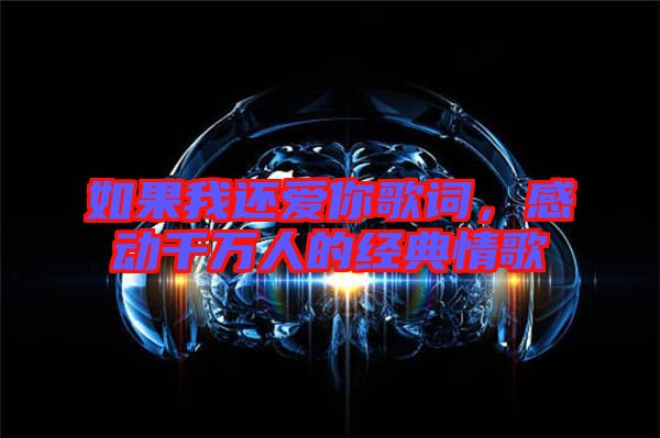 如果我還愛你歌詞，感動(dòng)千萬(wàn)人的經(jīng)典情歌