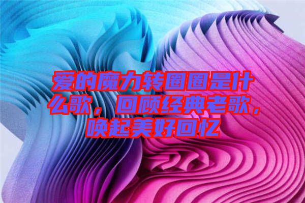 愛(ài)的魔力轉(zhuǎn)圈圈是什么歌，回顧經(jīng)典老歌，喚起美好回憶