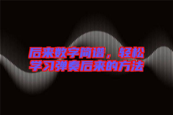 后來(lái)數(shù)字簡(jiǎn)譜，輕松學(xué)習(xí)彈奏后來(lái)的方法