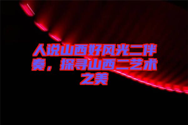 人說(shuō)山西好風(fēng)光二伴奏，探尋山西二藝術(shù)之美