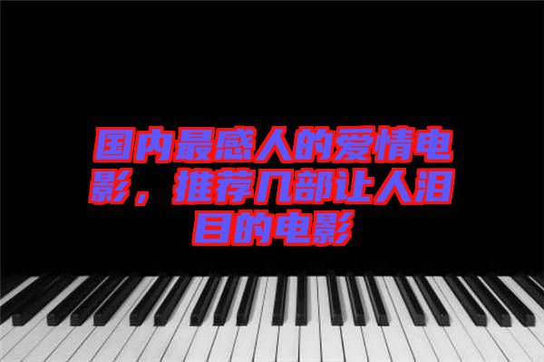 國(guó)內(nèi)最感人的愛(ài)情電影，推薦幾部讓人淚目的電影