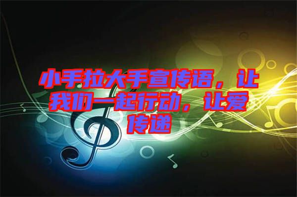 小手拉大手宣傳語，讓我們一起行動(dòng)，讓愛傳遞