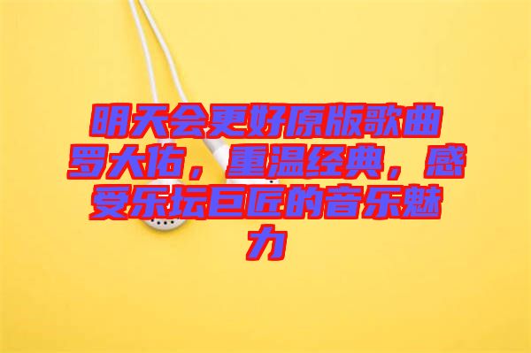 明天會(huì)更好原版歌曲羅大佑，重溫經(jīng)典，感受樂(lè)壇巨匠的音樂(lè)魅力