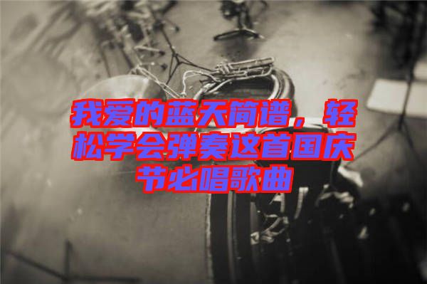 我愛的藍(lán)天簡譜，輕松學(xué)會(huì)彈奏這首國慶節(jié)必唱歌曲