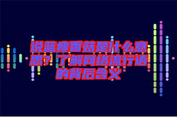 說藍瘦香菇是什么意思？了解網(wǎng)絡(luò)流行語的背后含義