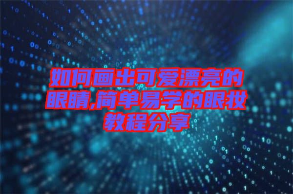 如何畫出可愛(ài)漂亮的眼睛,簡(jiǎn)單易學(xué)的眼妝教程分享