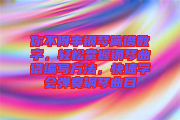 你不得事鋼琴簡譜數(shù)字，輕松掌握鋼琴曲譜編寫方法，快速學(xué)會彈奏鋼琴曲目
