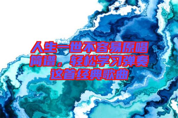 人生一世不容易原唱簡譜，輕松學(xué)習彈奏這首經(jīng)典歌曲