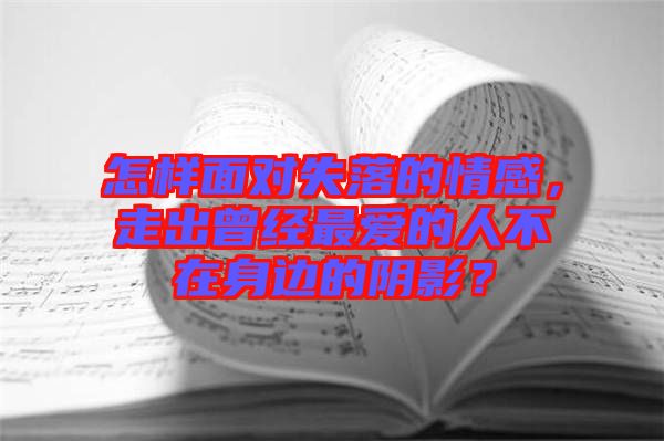 怎樣面對失落的情感，走出曾經(jīng)最愛的人不在身邊的陰影？