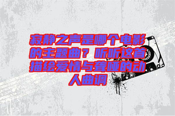 寂靜之聲是哪個(gè)電影的主題曲？聽聽這首描繪愛(ài)情與聾啞的動(dòng)人曲調(diào)