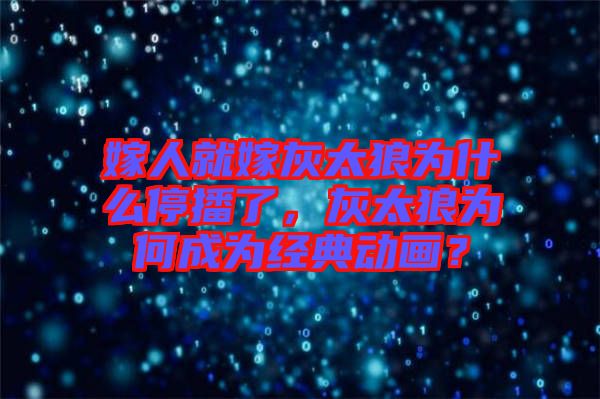 嫁人就嫁灰太狼為什么停播了，灰太狼為何成為經(jīng)典動(dòng)畫？