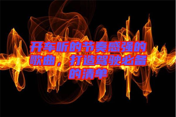 開(kāi)車聽(tīng)的節(jié)奏感強(qiáng)的歌曲，打造駕駛必備的清單
