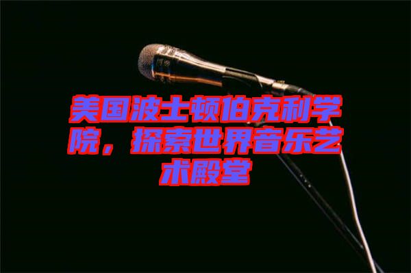美國(guó)波士頓伯克利學(xué)院，探索世界音樂藝術(shù)殿堂