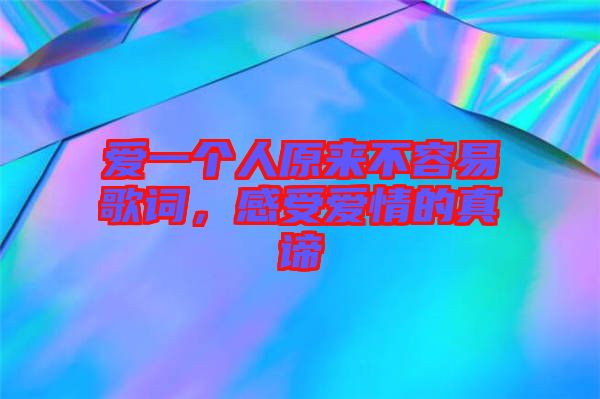 愛一個(gè)人原來(lái)不容易歌詞，感受愛情的真諦