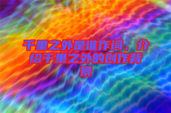 千里之外是誰(shuí)作詞，介紹千里之外的創(chuàng)作背景
