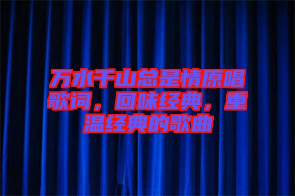 萬(wàn)水千山總是情原唱歌詞，回味經(jīng)典，重溫經(jīng)典的歌曲