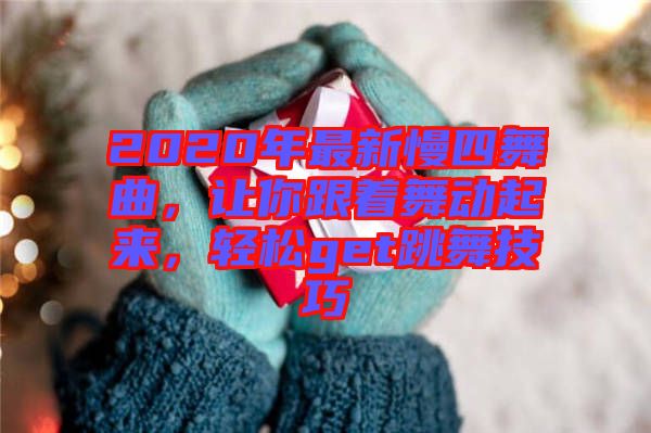 2020年最新慢四舞曲，讓你跟著舞動(dòng)起來(lái)，輕松get跳舞技巧