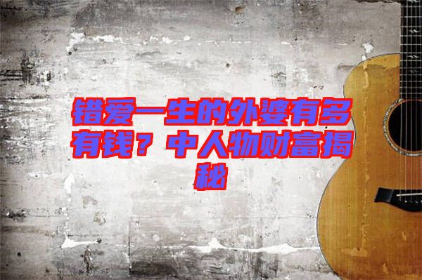 錯愛一生的外婆有多有錢？中人物財(cái)富揭秘