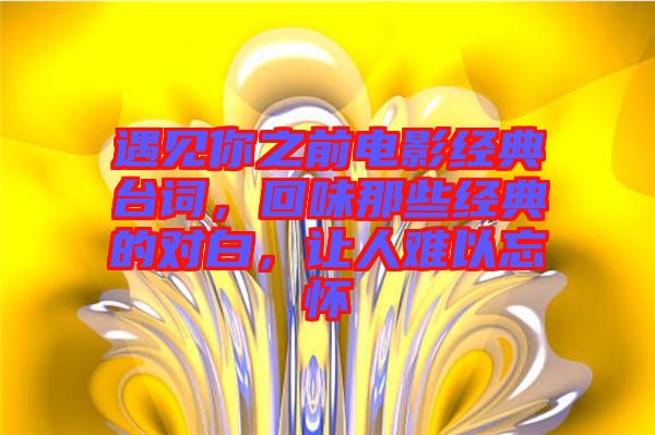 遇見你之前電影經(jīng)典臺(tái)詞，回味那些經(jīng)典的對(duì)白，讓人難以忘懷