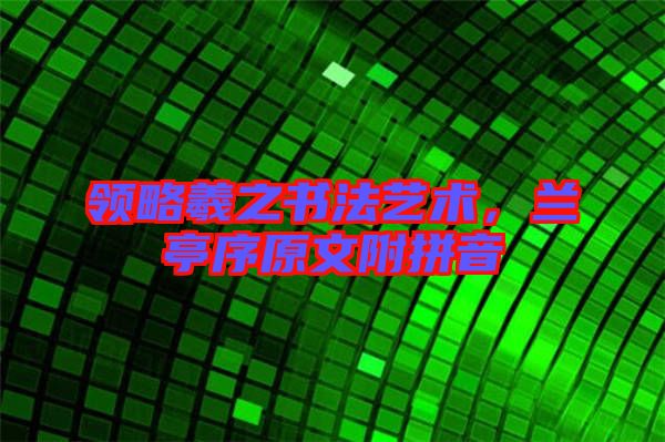 領(lǐng)略羲之書(shū)法藝術(shù)，蘭亭序原文附拼音