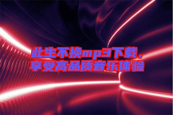 此生不換mp3下載，享受高品質(zhì)音樂體驗(yàn)