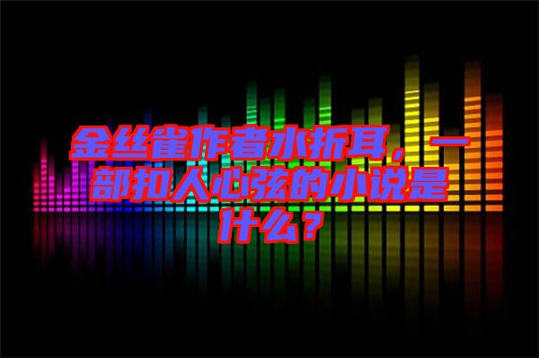 金絲雀作者水折耳，一部扣人心弦的小說(shuō)是什么？