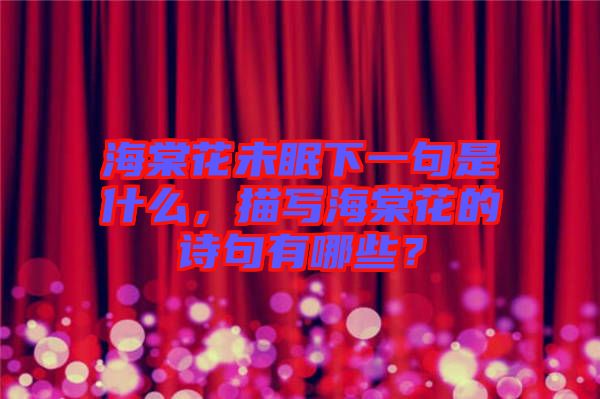 海棠花未眠下一句是什么，描寫(xiě)海棠花的詩(shī)句有哪些？