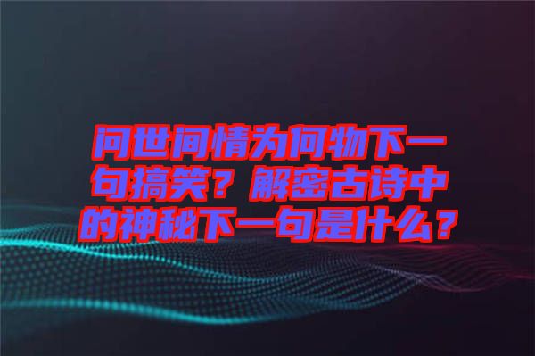 問(wèn)世間情為何物下一句搞笑？解密古詩(shī)中的神秘下一句是什么？
