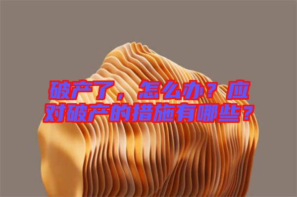 破產(chǎn)了，怎么辦？應(yīng)對(duì)破產(chǎn)的措施有哪些？