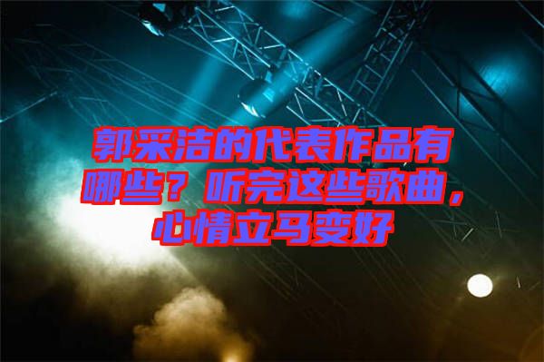 郭采潔的代表作品有哪些？聽(tīng)完這些歌曲，心情立馬變好