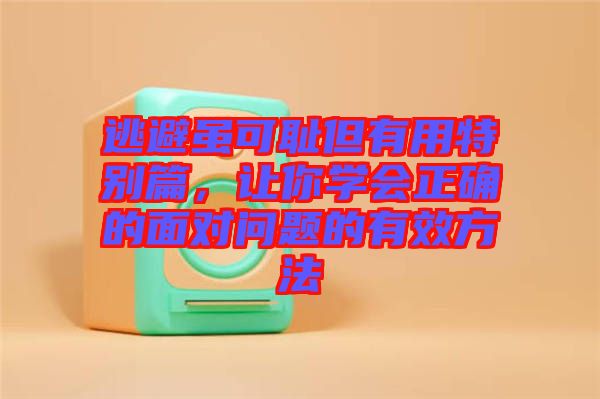 逃避雖可恥但有用特別篇，讓你學(xué)會(huì)正確的面對問題的有效方法
