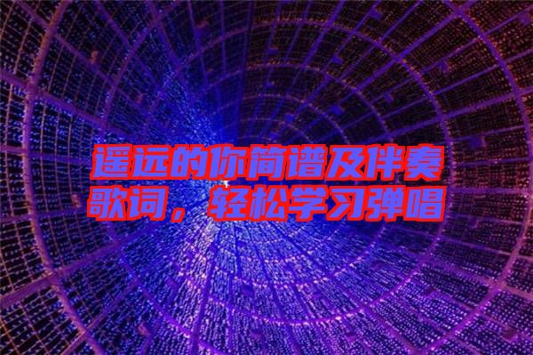 遙遠的你簡譜及伴奏歌詞，輕松學(xué)習(xí)彈唱