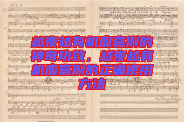 越夜越有機應(yīng)嘉俐的神奇功效，越夜越有機應(yīng)嘉俐的正確使用方法