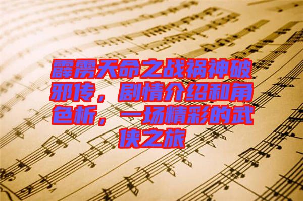 霹靂天命之戰(zhàn)禍神破邪傳，劇情介紹和角色析，一場精彩的武俠之旅