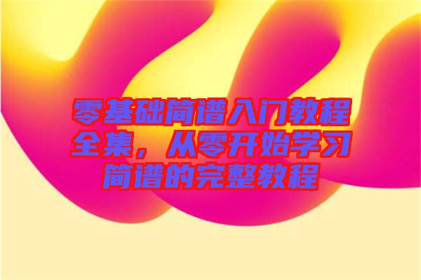 零基礎(chǔ)簡(jiǎn)譜入門(mén)教程全集，從零開(kāi)始學(xué)習(xí)簡(jiǎn)譜的完整教程